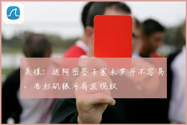 美媒：迈阿密签卡塞米罗并不容易，洛杉矶银河有发现权